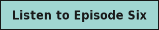 Listen to Episode Six